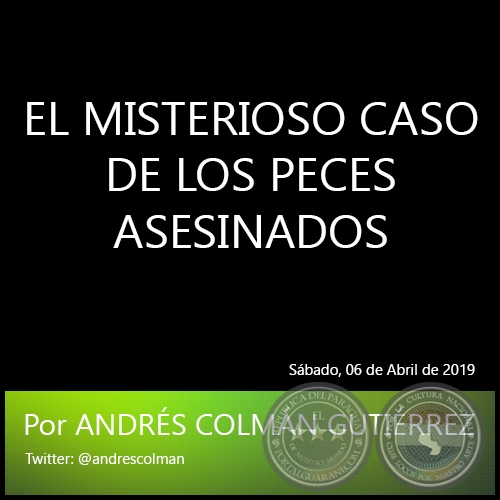 EL MISTERIOSO CASO DE LOS PECES ASESINADOS - Por ANDRÉS COLMÁN GUTIÉRREZ - Sábado, 06 de Abril de 2019